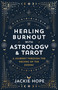 Healing Burnout with Astrology & Tarot (A Journey through the Decans of the Zodiac) by Jackie Hope, 9781401972738