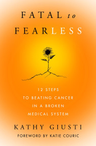 Fatal to Fearless (12 Steps to Beating Cancer in a Broken Medical System) by Kathy Giusti, 9780063282179