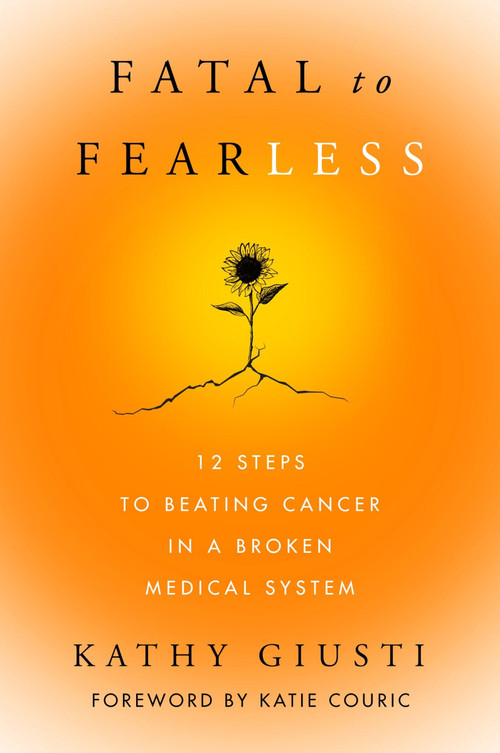 Fatal to Fearless (12 Steps to Beating Cancer in a Broken Medical System) by Kathy Giusti, 9780063282179