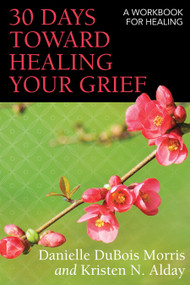 30 Days toward Healing Your Grief (A Workbook for Healing) by Danielle DuBois Morris, Kristen N. Alday, 9780819233271
