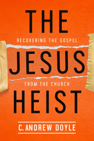 The Jesus Heist (Recovering the Gospel from the Church) by C. Andrew Doyle, 9780819233516