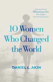 10 Women Who Changed the World (Inspiring Female Missionaries Who Fulfilled the Great Commission) by Daniel L. Akin, 9781087787435