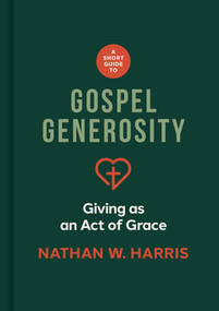 A Short Guide to Gospel Generosity (Giving as an Act of Grace) by Nathan W Harris, 9781087787640