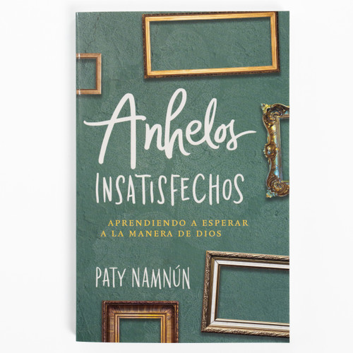 Anhelos insatisfechos (Aprendiendo a esperar a la manera de Dios) (Spanish Edition) by Paty Namnún, 9781430081289
