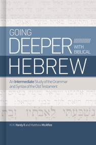 Going Deeper with Biblical Hebrew (An Intermediate Study of the Grammar and Syntax of the Old Testament) by H. H. Hardy II, Matthew McAffee, 9781462776733