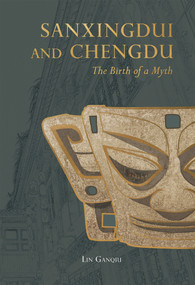 Sanxingdui and Chengdu (The Birth of a Myth) by Ganqiu Lin, 9781487811471