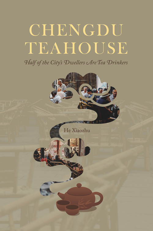Chengdu Teahouse (Half of the City's Dwellers Are Tea Drinkers) by Xiaozhu He, 9781487811563