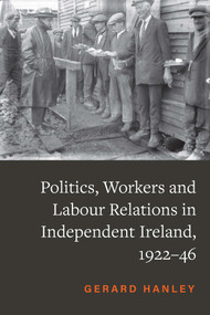 Politics and Workers in Independent Ireland, 1922-46 by Gerard Hanley, 9781801510783