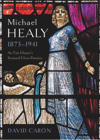 Michael Healy, 1873-1941 (An Túr Gloine's Stained Glass Pioneer) by David Caron, 9781801510813