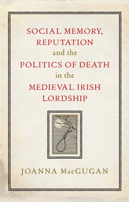 Social Memory, Reputation and the Politics of Death in the Medieval Irish Lordship by Joanna MacGugan, 9781801510905