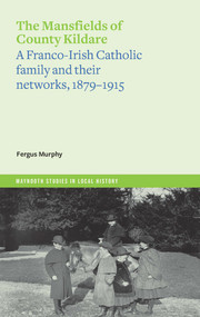 The Mansfields of County Kildare (A Franco-Irish Catholic Family and their Networks, 1879-1915) by Fergus Murphy, 9781801510981