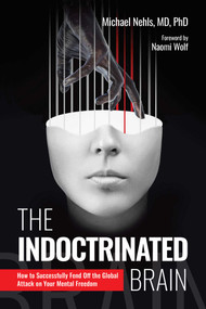 The Indoctrinated Brain (How to Successfully Fend Off the Global Attack on Your Mental Freedom) by Michael Nehls, Naomi Wolf, 9781510778368