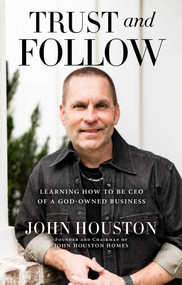 Trust and Follow (Learning How to Be CEO of a God-Owned Business) by John Houston, 9781637631348