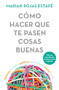 Cómo hacer que te pasen cosas buenas: Entiende tu cerebro, gestiona tus emociones, mejora tu vida / How To Make Good Things Happen (Spanish Edition) by Marian Rojas Estapé, 9786073902342
