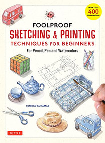 Foolproof Sketching & Painting Techniques for Beginners (For Pencil, Pen and Watercolors (with over 400 illustrations)) by Tomoko Kuramae, 9780804856225