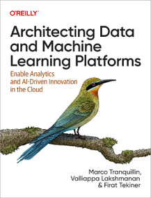 Architecting Data and Machine Learning Platforms (Enable Analytics and AI-Driven Innovation in the Cloud) by Marco Tranquillin, Valliappa Lakshmanan, Firat Tekiner, 9781098151614