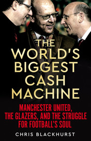 The World's Biggest Cash Machine (Manchester United, the Glazers, and the Struggle for Football's Soul) by Chris Blackhurst, 9781035011179
