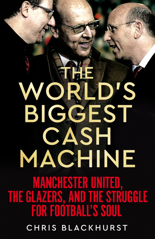 The World's Biggest Cash Machine (Manchester United, the Glazers, and the Struggle for Football's Soul) by Chris Blackhurst, 9781035011179