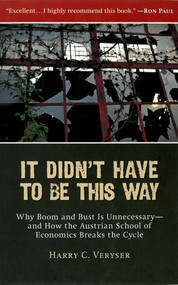 It Didn't Have to Be This Way (Why Boom and Bust Is Unnecessary-and How the Austrian School of Economics Breaks the Cycle) by Harry Veryser, 9781935191070