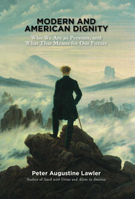 Modern and American Dignity (Who We Are as Persons, and What That Means for Our Future) by Peter Augustine Lawler, 9781935191896