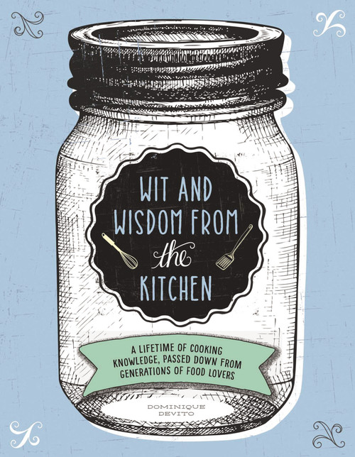 Wit and Wisdom from the Kitchen (A Lifetime of Cooking Knowledge, Passed Down from Generations of Food Lovers) by Dominique DeVito, Thomas Nelson, 9781604336382