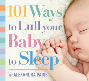 101 Ways to Lull Your Baby to Sleep (Bedtime Rituals, Expert Advice, and Quick Fixes for Soothing Your Little One) by Alexandra Paige, 9781604336733