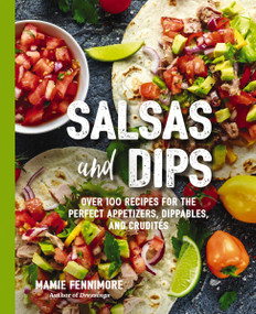 Salsas and Dips (Over 100 Recipes for the Perfect Appetizers, Dippables, and Crudités) by Mamie  Fennimore, 9781604337662