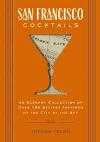 San Francisco Cocktails (An Elegant Collection of Over 100 Recipes Inspired by the City by the Bay) by Trevor Felch, 9781646430192