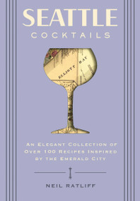 Seattle Cocktails (An Elegant Collection of Over 100 Recipes Inspired by the Emerald City) by Neil Ratliff, 9781646432479