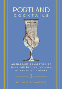 Portland Cocktails (An Elegant Collection of Over 100 Recipes Inspired by the City of Roses) by Nicole Schaefer, 9781646433551