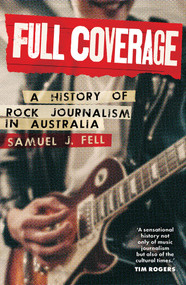 Full Coverage (A History of Rock Journalism in Australia) by Samuel J. Fell, 9781922633934