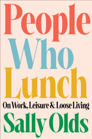 People Who Lunch (On Work, Leisure, and Loose Living) by Sally Olds, 9780316565714