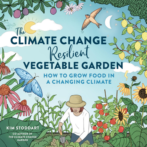 The Climate Change-Resilient Vegetable Garden (How to Grow Food in a Changing Climate) by Kim Stoddart, 9780760384732