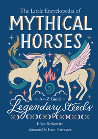 The Little Encyclopedia of Mythical Horses (An A-to-Z Guide to Legendary Steeds) by Eliza Berkowitz, 9780762484898