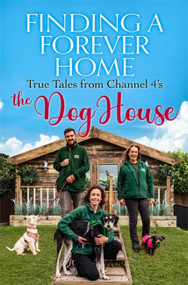Finding a Forever Home (True Tales from Channel 4's The Dog House) by The Dog House, 9781529419009