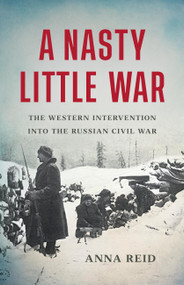 A Nasty Little War (The Western Intervention into the Russian Civil War) by Anna Reid, 9781541619661