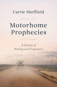Motorhome Prophecies (A Journey of Healing and Forgiveness) by Carrie Sheffield, 9781546004387