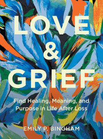 Love & Grief (Find Healing, Meaning, and Purpose in Life After Loss) by Emily P Bingham, 9781577154006