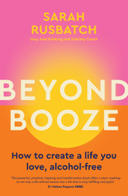 Beyond Booze (How to create a life you love alcohol-free) by Sarah Rusbatch, 9781761500084