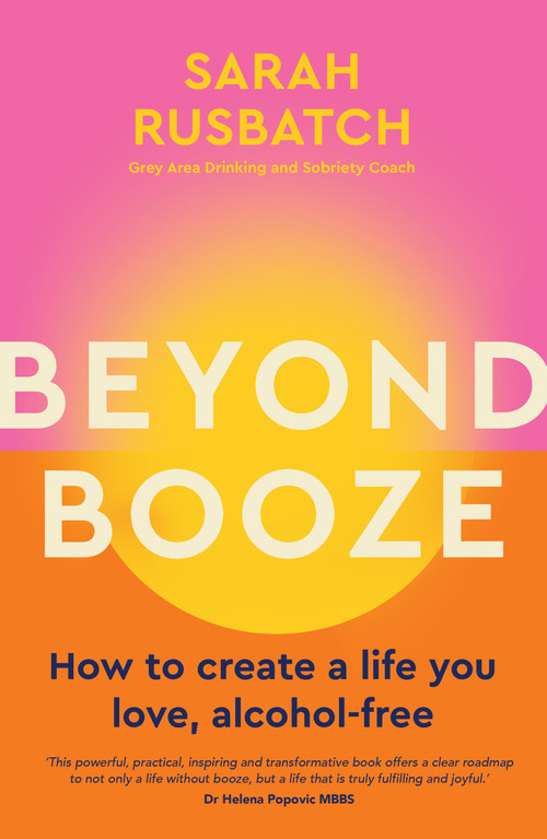 Beyond Booze (How to create a life you love alcohol-free) by Sarah Rusbatch, 9781761500084