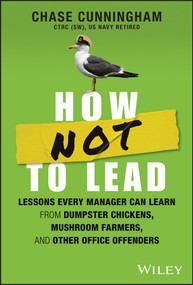 How NOT to Lead (Lessons Every Manager Can Learn from Dumpster Chickens, Mushroom Farmers, and Other Office Offenders) by Chase Cunningham, 9781394201983