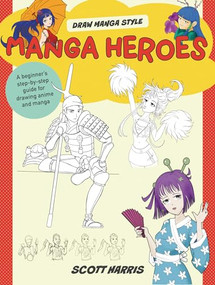 Manga Heroes (A beginner's step-by-step guide for drawing anime and manga) by Scott Harris, 9780760386095