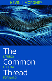 The Common Thread (Liturgy Looking Forward) by Kevin J Moroney, 9781640653672