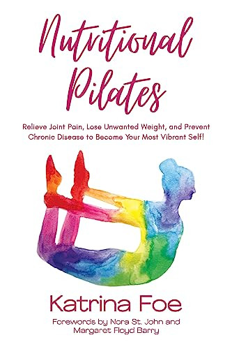 Nutritional Pilates (Relieve Joint Pain, Lose Unwanted Weight, and Prevent Chronic Disease to Become Your Most Vibrant Self!) by Katrina Foe, Nora St. John, MS, Margaret Floyd Barry, FNTP, MRWP, CGP, 9781636982366
