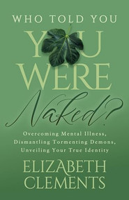 Who Told You You Were Naked? (Overcoming Mental Illness, Dismantling Tormenting Demons, Unveiling Your True Identity) by Elizabeth Clements, 9781636982304