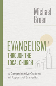 Evangelism through the Local Church (A Comprehensive Guide to All Aspects of Evangelism) by Michael Green, 9780802882547