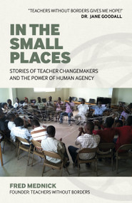In the Small Places (Stories of Teacher Changemakers and the Power of Human Agency) by Fred Mednick, 9781803414829