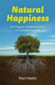 Natural Happiness (Use Organic Gardening Skills to Cultivate Yourself) by Alan Heeks, 9781803414966