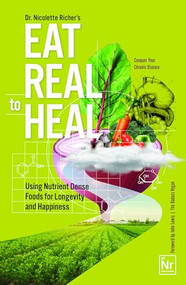Eat Real to Heal (Using Nutrient Dense Foods for Longevity and Happiness (Feel Good Foods Cookbook, Healthy and Delicious)) by Nicolette Richer, 9781684814169