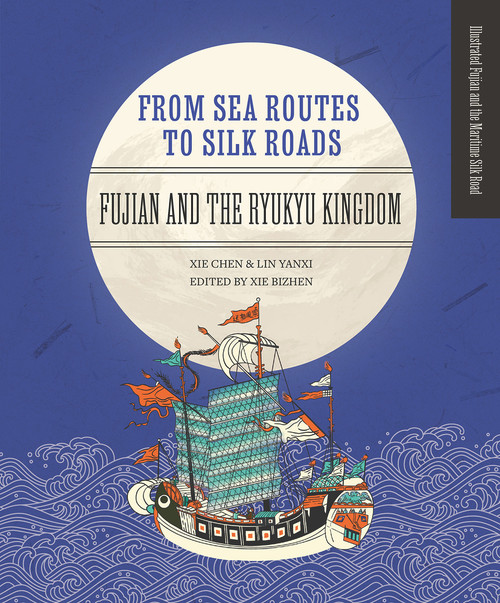 From Sea Routes to Silk Roads (Fujian and the Ryukyu Kingdom) by Chen Xie, Yanxi Lin, Bizhen Xie, 9781487811235